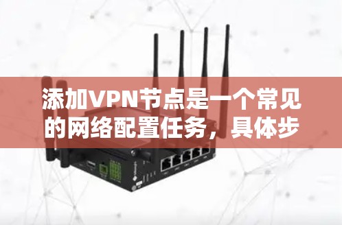 添加VPN节点是一个常见的网络配置任务，具体步骤可能因设备和软件版本而异。以下是一个通用的步骤指南，适用于大多数配置工具和VPN协议