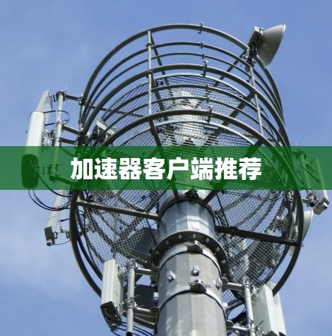 加速器客户端推荐 加速器客户端推荐